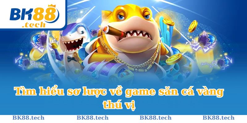 Tìm hiểu sơ lược về game săn cá vàng thú vị