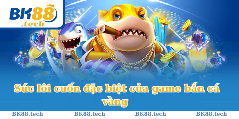 Sức lôi cuốn đặc biệt của game bắn cá vàng