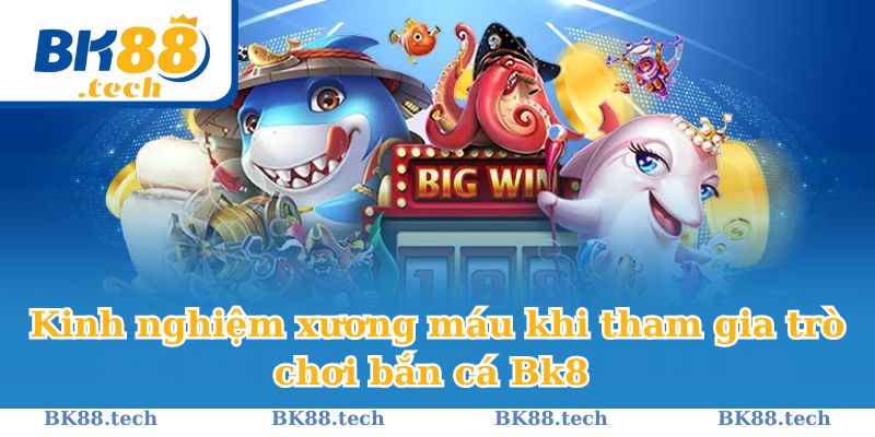 Học hỏi kinh nghiệm, thắng lợi xương máu tại bắn cá Bk8